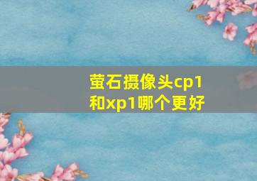 萤石摄像头cp1和xp1哪个更好