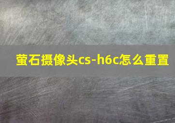 萤石摄像头cs-h6c怎么重置