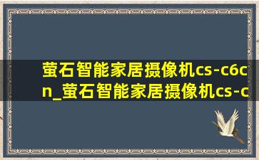 萤石智能家居摄像机cs-c6cn_萤石智能家居摄像机cs-c6cn说明书