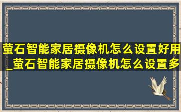 萤石智能家居摄像机怎么设置好用_萤石智能家居摄像机怎么设置多画面监控