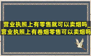 营业执照上有零售就可以卖烟吗_营业执照上有卷烟零售可以卖烟吗