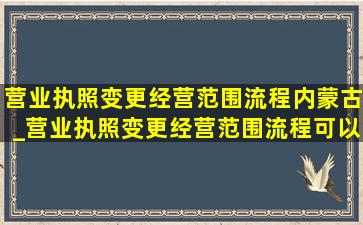 营业执照变更经营范围流程内蒙古_营业执照变更经营范围流程可以代办吗