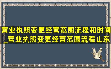 营业执照变更经营范围流程和时间_营业执照变更经营范围流程山东