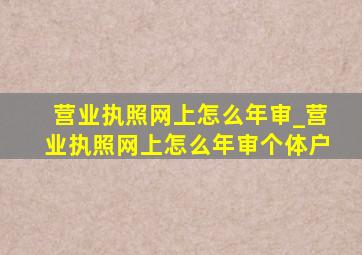 营业执照网上怎么年审_营业执照网上怎么年审个体户