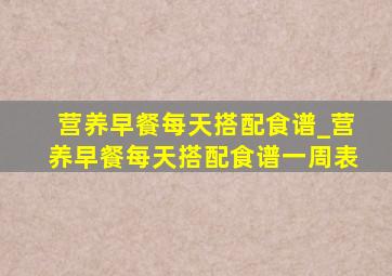 营养早餐每天搭配食谱_营养早餐每天搭配食谱一周表