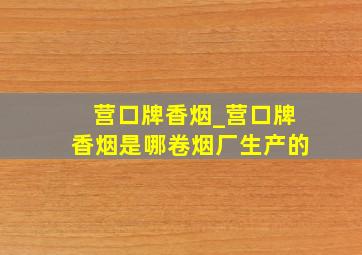 营口牌香烟_营口牌香烟是哪卷烟厂生产的