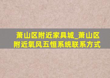 萧山区附近家具城_萧山区附近氧风五恒系统联系方式