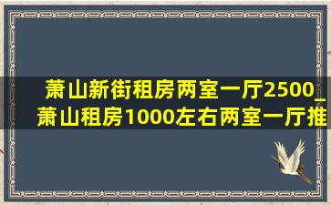 萧山新街租房两室一厅2500_萧山租房1000左右两室一厅推荐