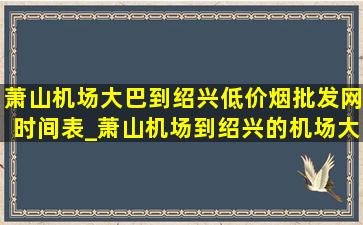 萧山机场大巴到绍兴(低价烟批发网)时间表_萧山机场到绍兴的机场大巴时间表