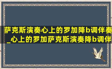 萨克斯演奏心上的罗加降b调伴奏_心上的罗加萨克斯演奏降b调伴奏