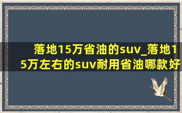 落地15万省油的suv_落地15万左右的suv耐用省油哪款好