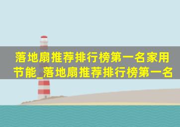 落地扇推荐排行榜第一名家用节能_落地扇推荐排行榜第一名