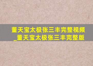 董天宝太极张三丰完整视频_董天宝太极张三丰完整版