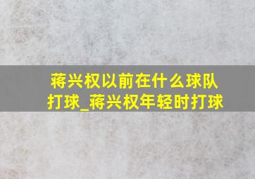 蒋兴权以前在什么球队打球_蒋兴权年轻时打球