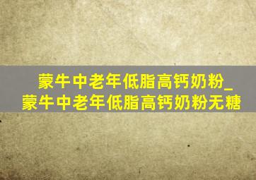 蒙牛中老年低脂高钙奶粉_蒙牛中老年低脂高钙奶粉无糖