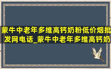 蒙牛中老年多维高钙奶粉(低价烟批发网)电话_蒙牛中老年多维高钙奶粉热线电话