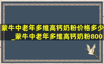 蒙牛中老年多维高钙奶粉价格多少_蒙牛中老年多维高钙奶粉800克价格