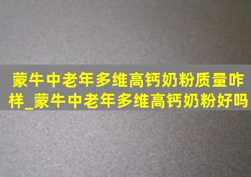 蒙牛中老年多维高钙奶粉质量咋样_蒙牛中老年多维高钙奶粉好吗