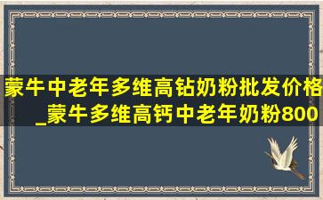 蒙牛中老年多维高钻奶粉批发价格_蒙牛多维高钙中老年奶粉800g价格