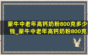 蒙牛中老年高钙奶粉800克多少钱_蒙牛中老年高钙奶粉800克价格