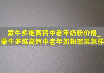 蒙牛多维高钙中老年奶粉价格_蒙牛多维高钙中老年奶粉效果怎样