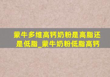 蒙牛多维高钙奶粉是高脂还是低脂_蒙牛奶粉低脂高钙