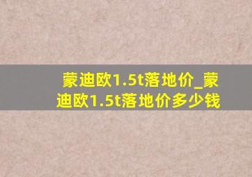 蒙迪欧1.5t落地价_蒙迪欧1.5t落地价多少钱