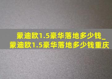 蒙迪欧1.5豪华落地多少钱_蒙迪欧1.5豪华落地多少钱重庆