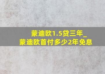 蒙迪欧1.5贷三年_蒙迪欧首付多少2年免息