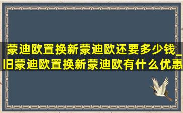 蒙迪欧置换新蒙迪欧还要多少钱_旧蒙迪欧置换新蒙迪欧有什么优惠