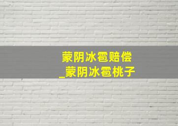 蒙阴冰雹赔偿_蒙阴冰雹桃子