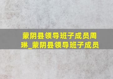 蒙阴县领导班子成员周琳_蒙阴县领导班子成员