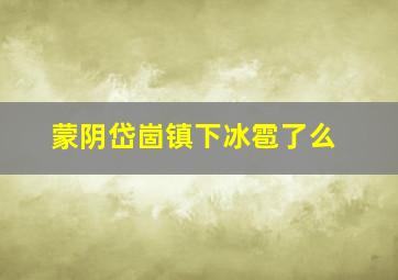 蒙阴岱崮镇下冰雹了么