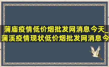 蒲庙疫情(低价烟批发网)消息今天_蒲溪疫情现状(低价烟批发网)消息今天