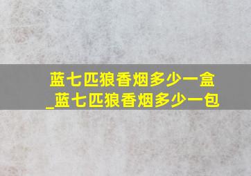 蓝七匹狼香烟多少一盒_蓝七匹狼香烟多少一包