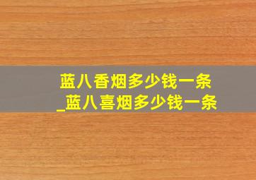 蓝八香烟多少钱一条_蓝八喜烟多少钱一条