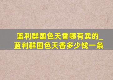 蓝利群国色天香哪有卖的_蓝利群国色天香多少钱一条