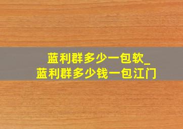 蓝利群多少一包软_蓝利群多少钱一包江门