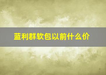 蓝利群软包以前什么价