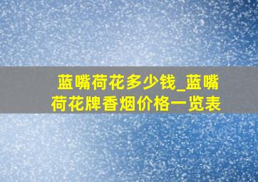 蓝嘴荷花多少钱_蓝嘴荷花牌香烟价格一览表