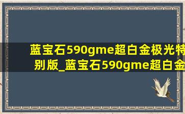 蓝宝石590gme超白金极光特别版_蓝宝石590gme超白金特别版