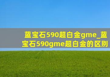 蓝宝石590超白金gme_蓝宝石590gme超白金的区别