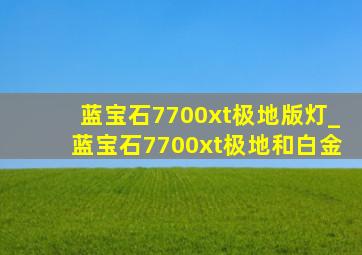 蓝宝石7700xt极地版灯_蓝宝石7700xt极地和白金