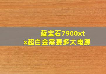 蓝宝石7900xtx超白金需要多大电源