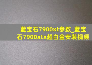 蓝宝石7900xt参数_蓝宝石7900xtx超白金安装视频