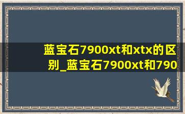 蓝宝石7900xt和xtx的区别_蓝宝石7900xt和7900xtx的区别