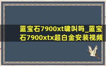 蓝宝石7900xt啸叫吗_蓝宝石7900xtx超白金安装视频