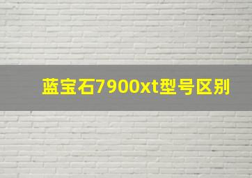 蓝宝石7900xt型号区别