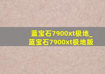 蓝宝石7900xt极地_蓝宝石7900xt极地版