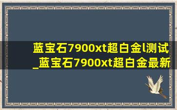 蓝宝石7900xt超白金l测试_蓝宝石7900xt超白金最新测评